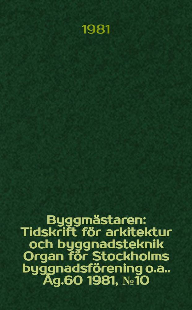 Byggmästaren : Tidskrift för arkitektur och byggnadsteknik Organ för Stockholms byggnadsförening [o.a.]. Åg.60 1981, №10
