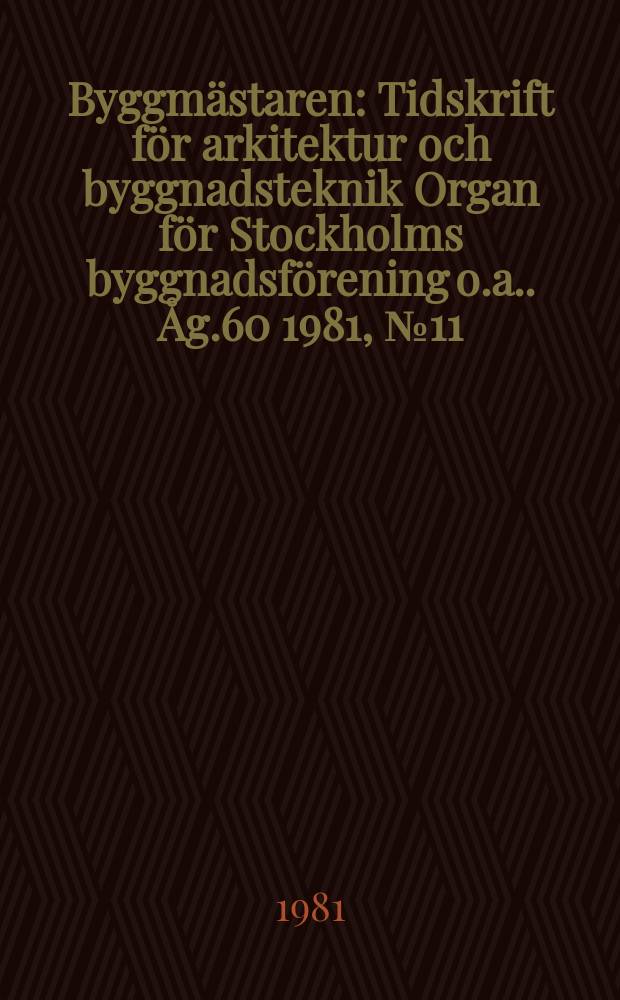 Byggmästaren : Tidskrift för arkitektur och byggnadsteknik Organ för Stockholms byggnadsförening [o.a.]. Åg.60 1981, №11