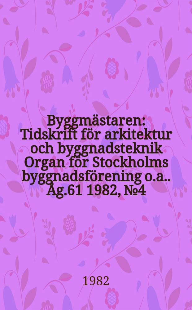 Byggmästaren : Tidskrift för arkitektur och byggnadsteknik Organ för Stockholms byggnadsförening [o.a.]. Åg.61 1982, №4