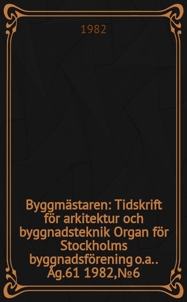 Byggmästaren : Tidskrift för arkitektur och byggnadsteknik Organ för Stockholms byggnadsförening [o.a.]. Åg.61 1982, №6
