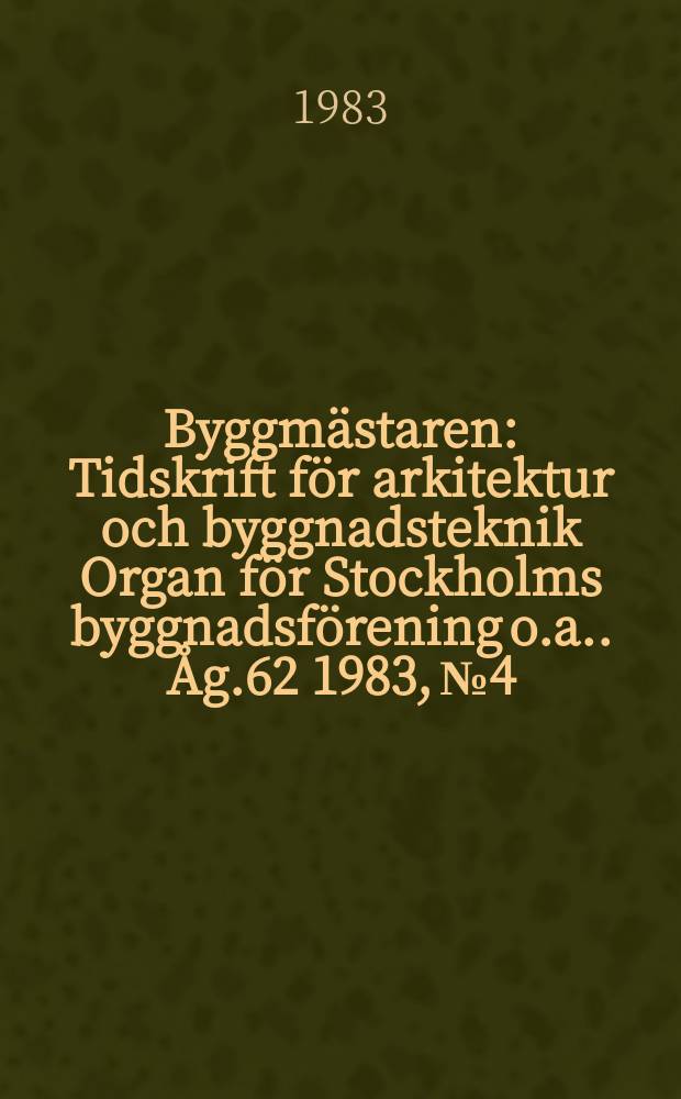 Byggmästaren : Tidskrift för arkitektur och byggnadsteknik Organ för Stockholms byggnadsförening [o.a.]. Åg.62 1983, №4
