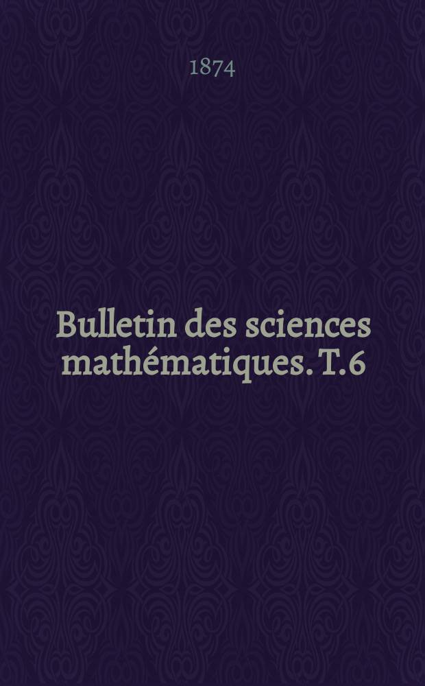 Bulletin des sciences math&eacute;matiques. T.6