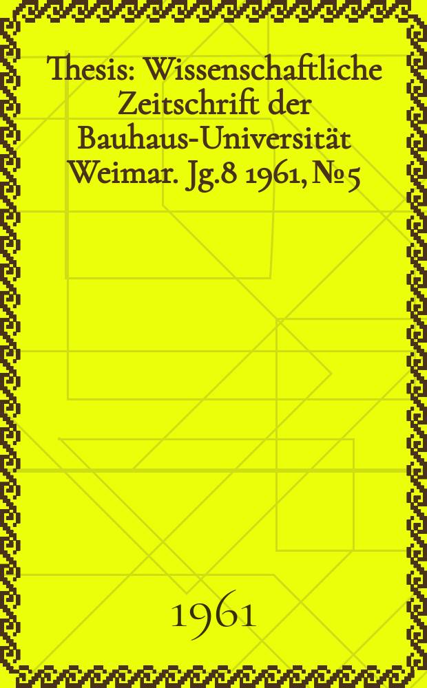 Thesis : Wissenschaftliche Zeitschrift der Bauhaus-Universit&auml;t Weimar. Jg.8 1961, №5