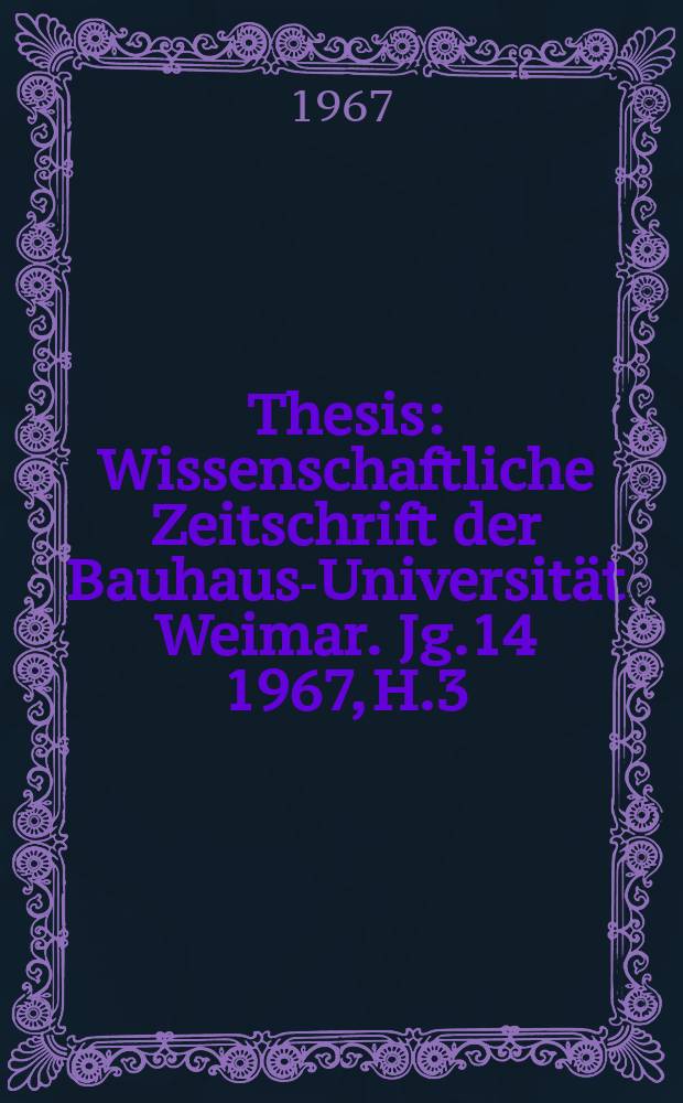 Thesis : Wissenschaftliche Zeitschrift der Bauhaus-Universität Weimar. Jg.14 1967, H.3