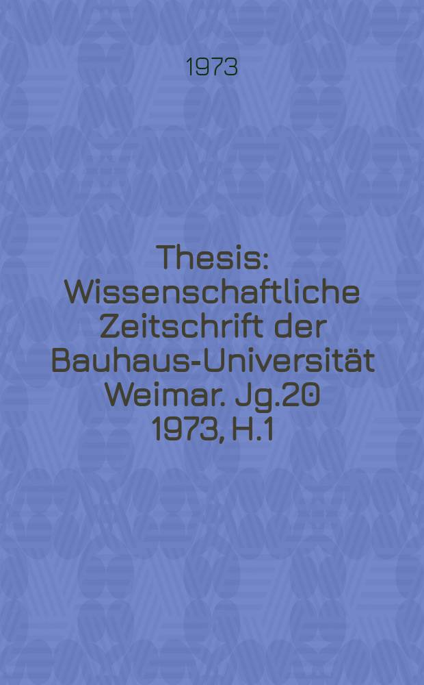 Thesis : Wissenschaftliche Zeitschrift der Bauhaus-Universität Weimar. Jg.20 1973, H.1