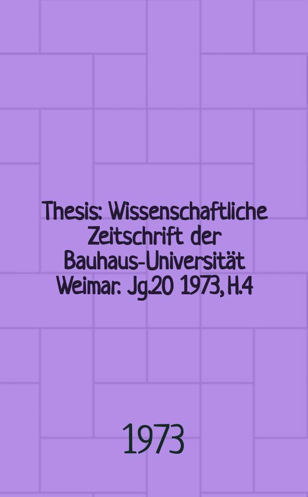 Thesis : Wissenschaftliche Zeitschrift der Bauhaus-Universität Weimar. Jg.20 1973, H.4