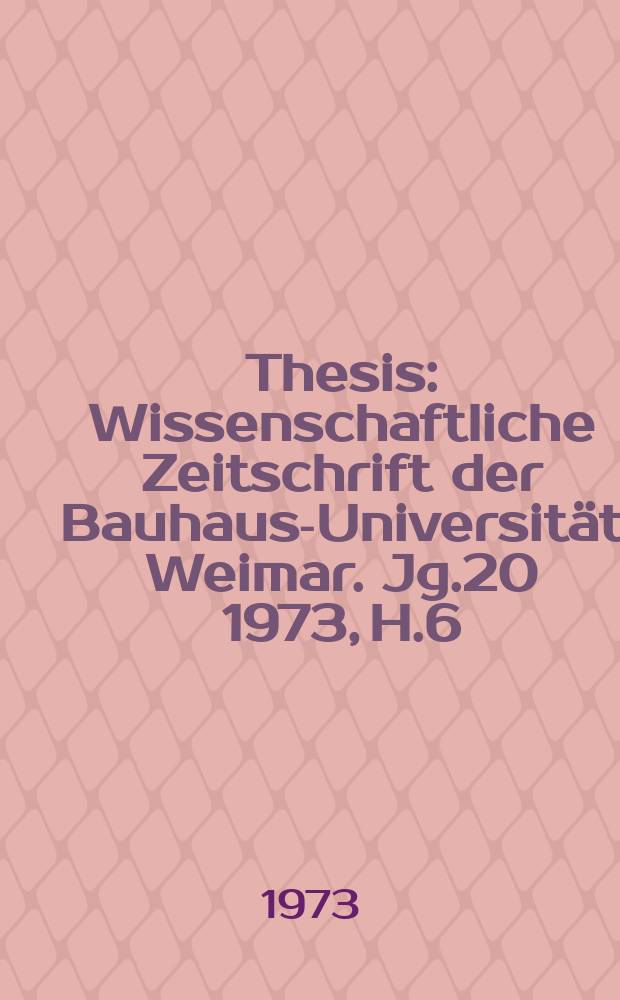 Thesis : Wissenschaftliche Zeitschrift der Bauhaus-Universität Weimar. Jg.20 1973, H.6