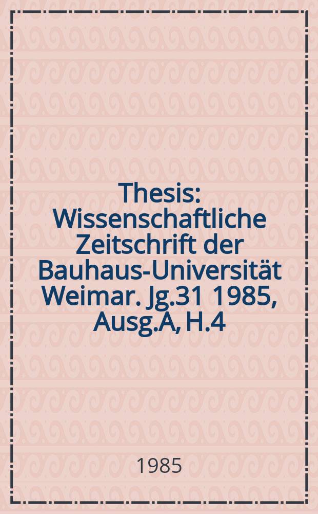 Thesis : Wissenschaftliche Zeitschrift der Bauhaus-Universität Weimar. Jg.31 1985, Ausg.A, H.4/6