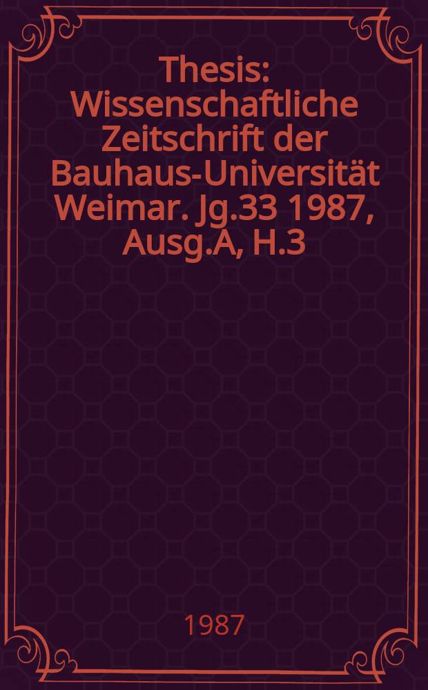 Thesis : Wissenschaftliche Zeitschrift der Bauhaus-Universität Weimar. Jg.33 1987, Ausg.A, H.3