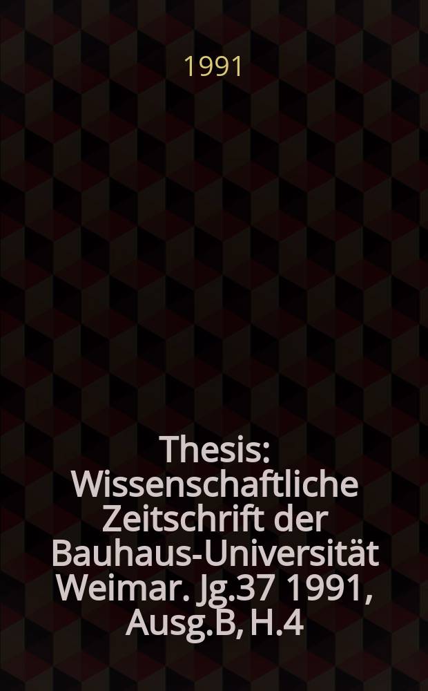 Thesis : Wissenschaftliche Zeitschrift der Bauhaus-Universität Weimar. Jg.37 1991, Ausg.B, H.4