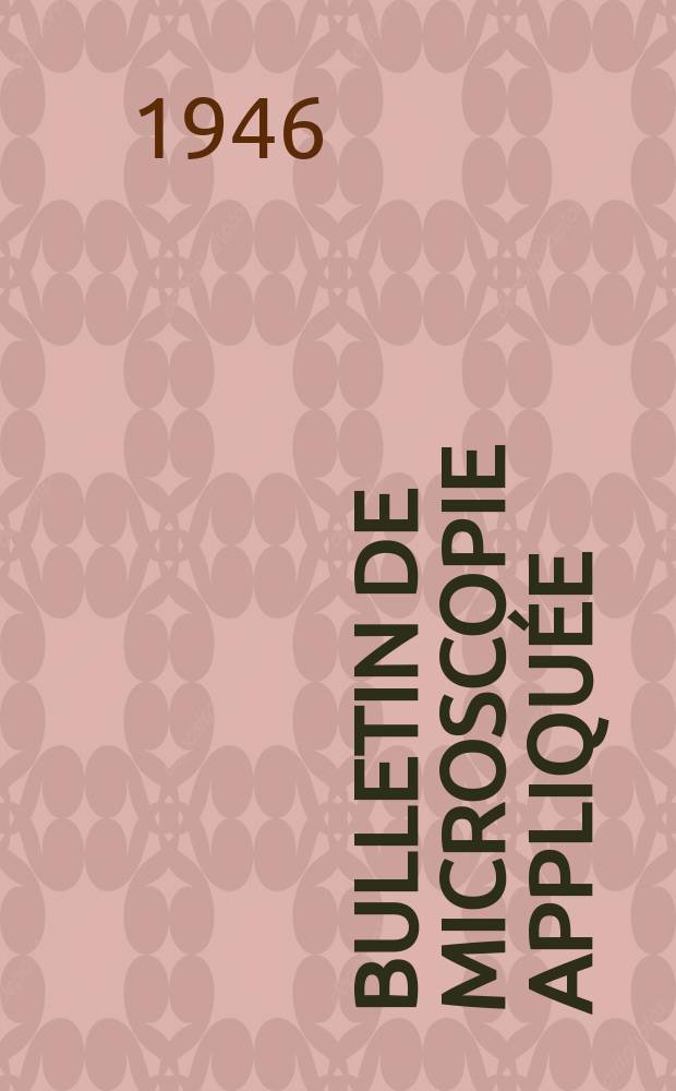 Bulletin de microscopie appliquée : Microscopie et Bulletin d’histologie appliquée réunis Organe de la Société française de microscopie théorique et appliquée. Année23 1946, T.23, №1