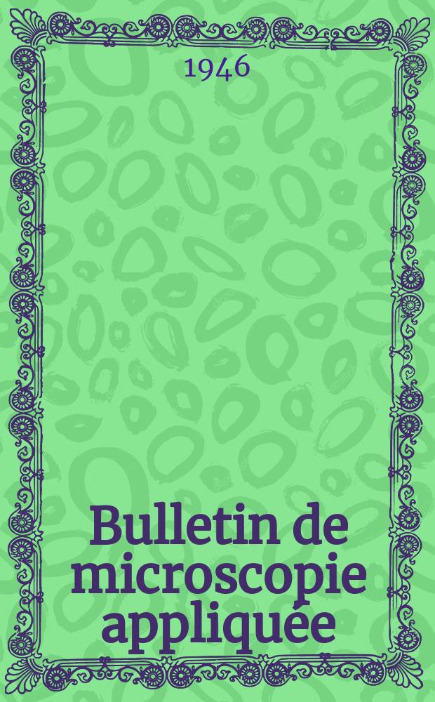 Bulletin de microscopie appliquée : Microscopie et Bulletin d’histologie appliquée réunis Organe de la Société française de microscopie théorique et appliquée. Année23 1946, T.23, №6