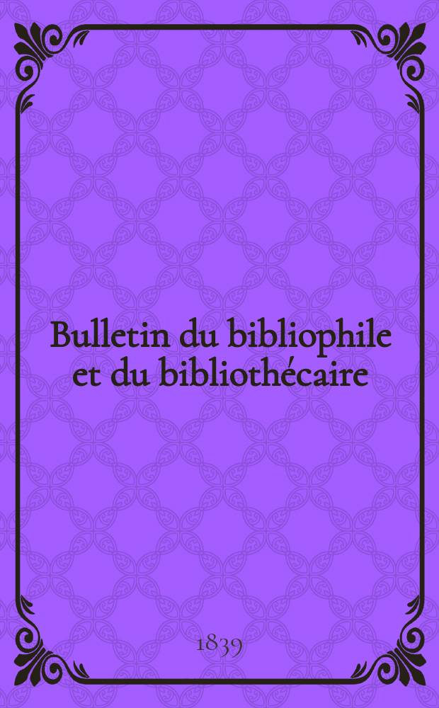 Bulletin du bibliophile et du bibliothécaire : Revue mensuelle contenant des notices bibliographiques, philologiques, historiques, littéraires et le catalogue raisonné des livres de l’éditeur. Sér.3, №13