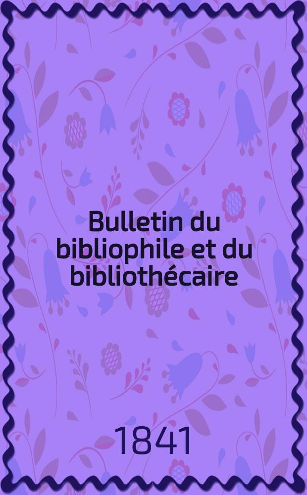 Bulletin du bibliophile et du bibliothécaire : Revue mensuelle contenant des notices bibliographiques, philologiques, historiques, littéraires et le catalogue raisonné des livres de l’éditeur. Sér.4, №18