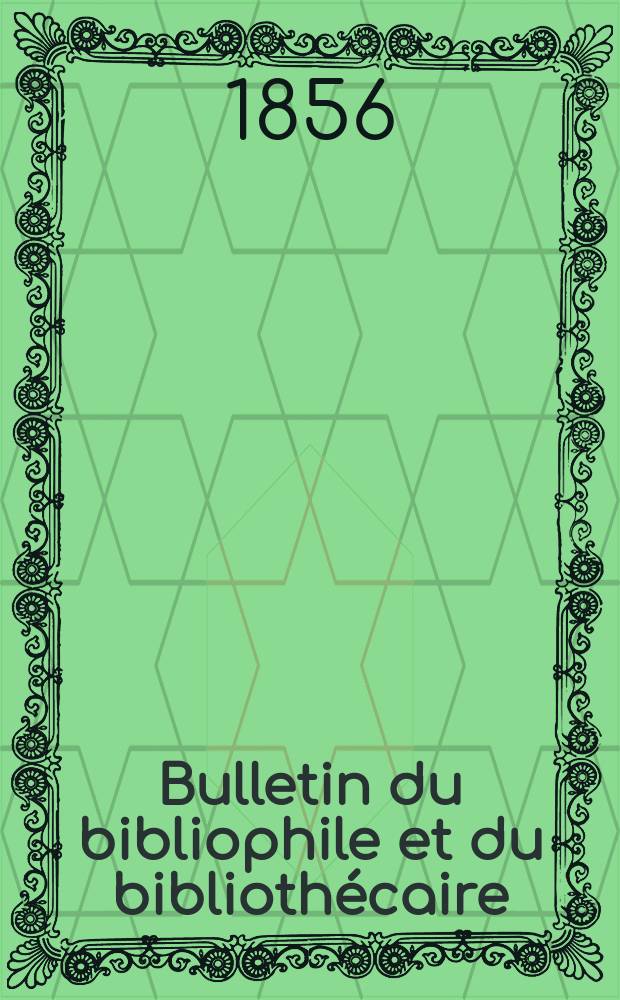 Bulletin du bibliophile et du bibliothécaire : Revue mensuelle contenant des notices bibliographiques, philologiques, historiques, littéraires et le catalogue raisonné des livres de l’éditeur. Sér.12, Janvier/Février