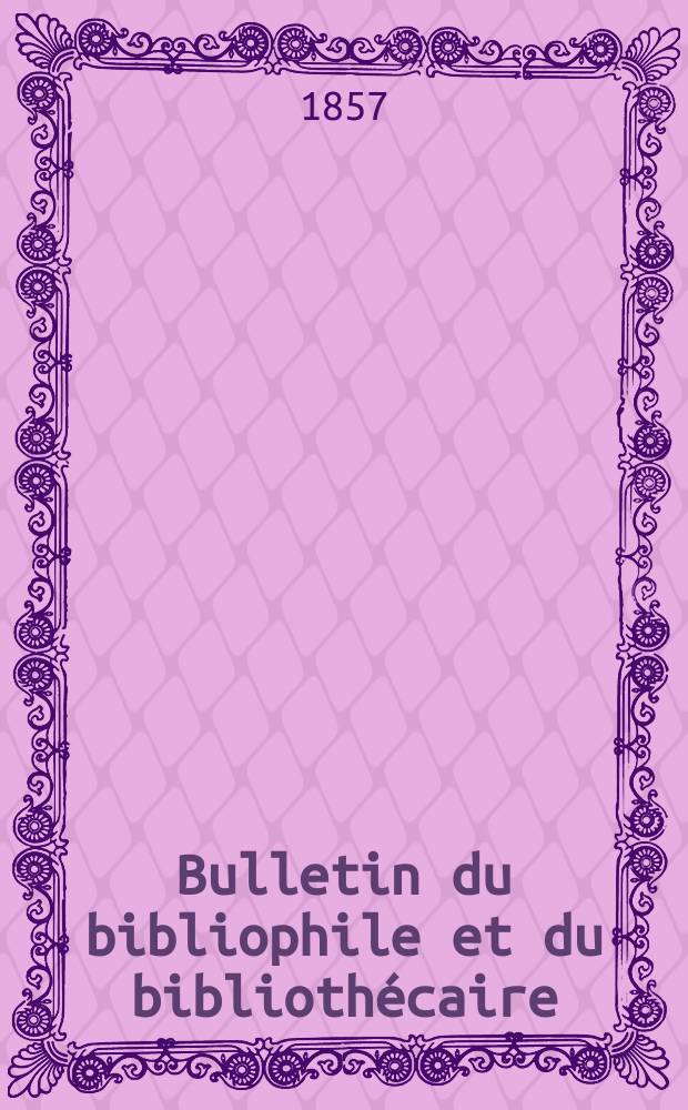 Bulletin du bibliophile et du biblioth&eacute;caire : Revue mensuelle contenant des notices bibliographiques, philologiques, historiques, litt&eacute;raires et le catalogue raisonn&eacute; des livres de l&rsquo;&eacute;diteur. S&eacute;r.13, Novembre/D&eacute;cembre