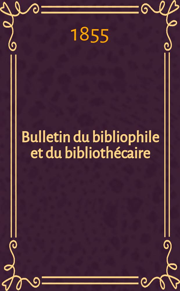 Bulletin du bibliophile et du bibliothécaire : Revue mensuelle contenant des notices bibliographiques, philologiques, historiques, littéraires et le catalogue raisonné des livres de l’éditeur. Sér.12, Avril