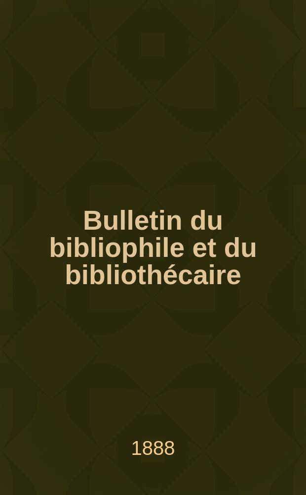 Bulletin du bibliophile et du bibliothécaire : Revue mensuelle contenant des notices bibliographiques, philologiques, historiques, littéraires et le catalogue raisonné des livres de l’éditeur. [Année 55] 1888