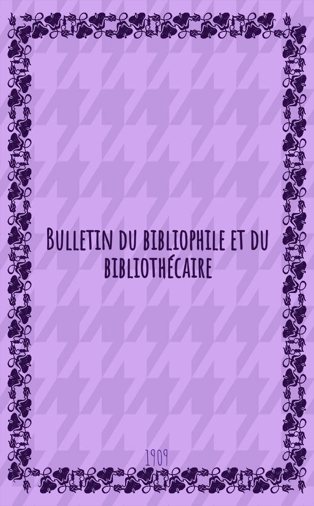 Bulletin du bibliophile et du biblioth&eacute;caire : Revue mensuelle contenant des notices bibliographiques, philologiques, historiques, litt&eacute;raires et le catalogue raisonn&eacute; des livres de l&rsquo;&eacute;diteur. [Ann&eacute;e 76] 1909