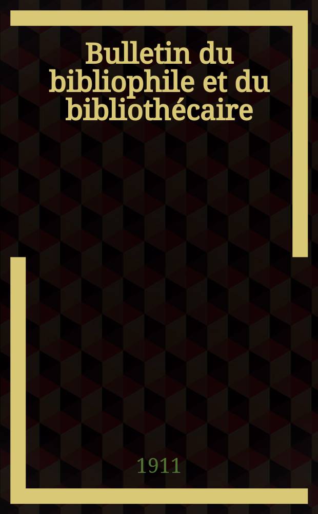 Bulletin du bibliophile et du bibliothécaire : Revue mensuelle contenant des notices bibliographiques, philologiques, historiques, littéraires et le catalogue raisonné des livres de l’éditeur. [Année 78] 1911, №4