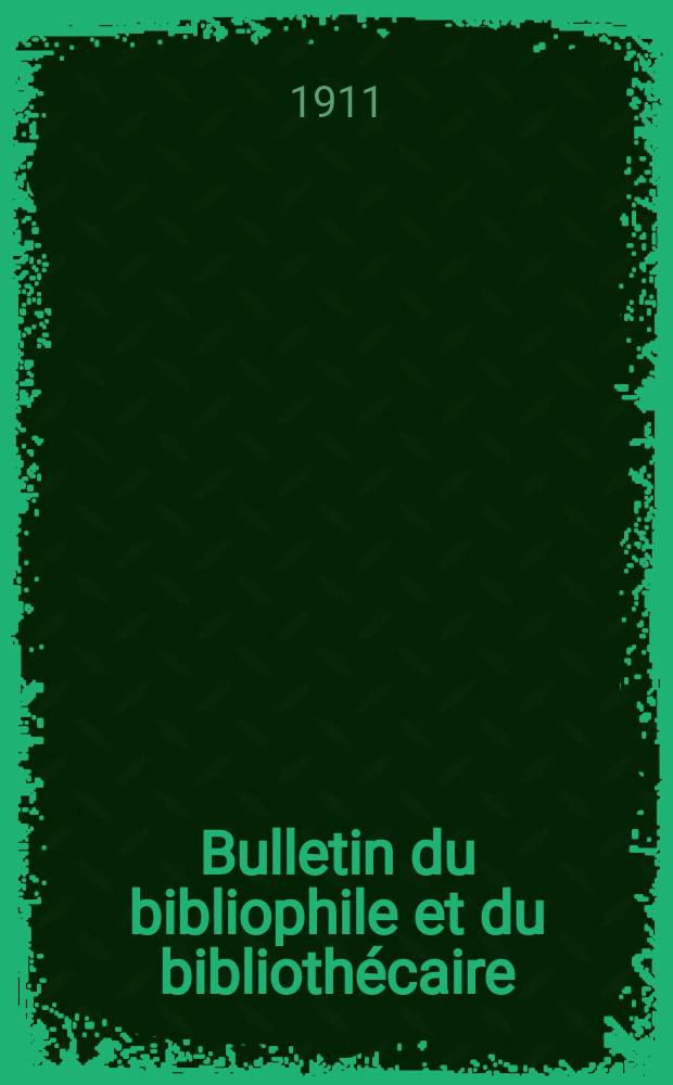 Bulletin du bibliophile et du bibliothécaire : Revue mensuelle contenant des notices bibliographiques, philologiques, historiques, littéraires et le catalogue raisonné des livres de l’éditeur. [Année 78] 1911, №12