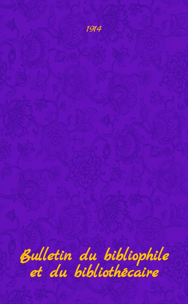 Bulletin du bibliophile et du biblioth&eacute;caire : Revue mensuelle contenant des notices bibliographiques, philologiques, historiques, litt&eacute;raires et le catalogue raisonn&eacute; des livres de l&rsquo;&eacute;diteur. [Ann&eacute;e 81] 1914, №1/2