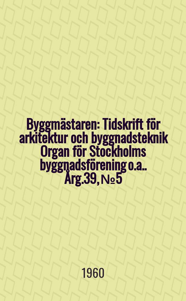 Byggmästaren : Tidskrift för arkitektur och byggnadsteknik Organ för Stockholms byggnadsförening [o.a.]. Årg.39, №5