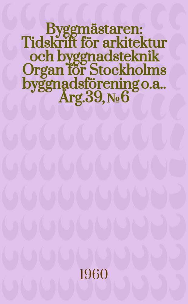 Byggmästaren : Tidskrift för arkitektur och byggnadsteknik Organ för Stockholms byggnadsförening [o.a.]. Årg.39, №6