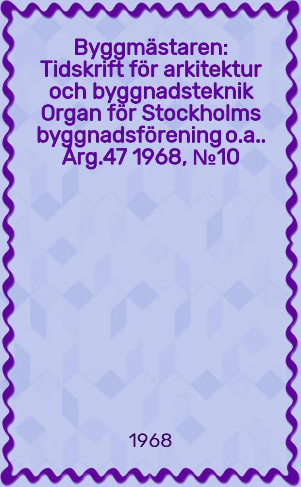 Byggmästaren : Tidskrift för arkitektur och byggnadsteknik Organ för Stockholms byggnadsförening [o.a.]. Årg.47 1968, №10