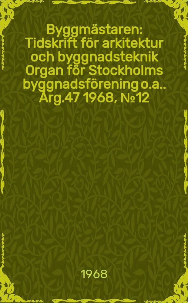 Byggm&auml;staren : Tidskrift f&ouml;r arkitektur och byggnadsteknik Organ f&ouml;r Stockholms byggnadsf&ouml;rening [o.a.]. &Aring;rg.47 1968, №12