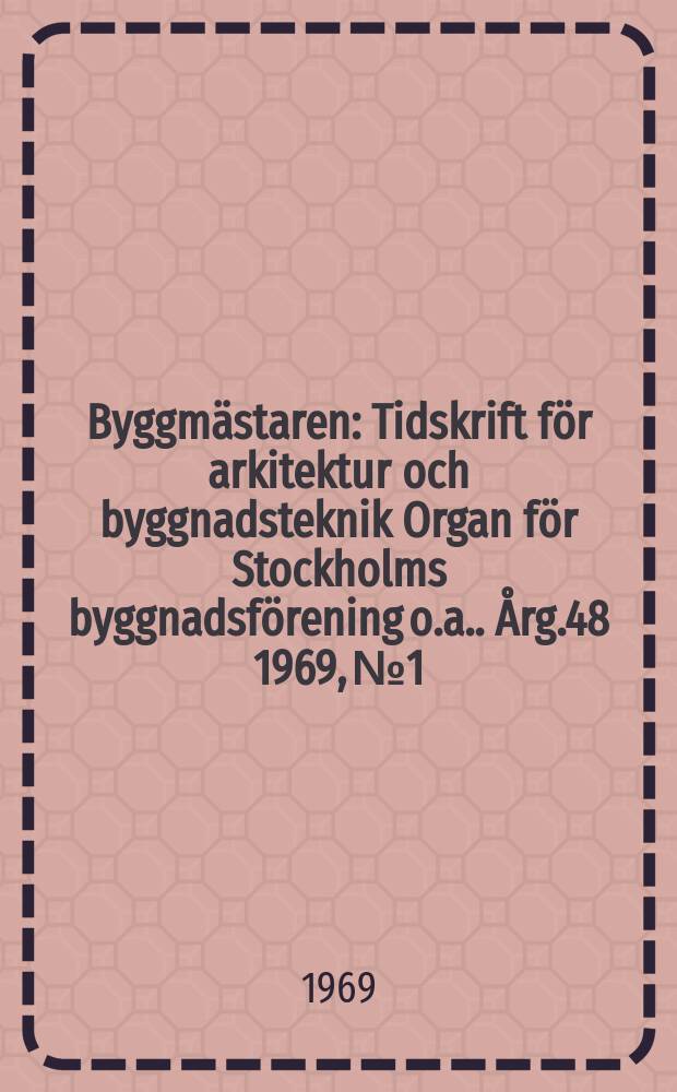 Byggmästaren : Tidskrift för arkitektur och byggnadsteknik Organ för Stockholms byggnadsförening [o.a.]. Årg.48 1969, №1