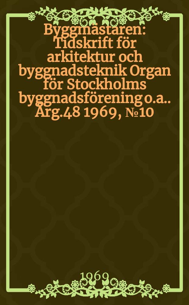 Byggmästaren : Tidskrift för arkitektur och byggnadsteknik Organ för Stockholms byggnadsförening [o.a.]. Årg.48 1969, №10