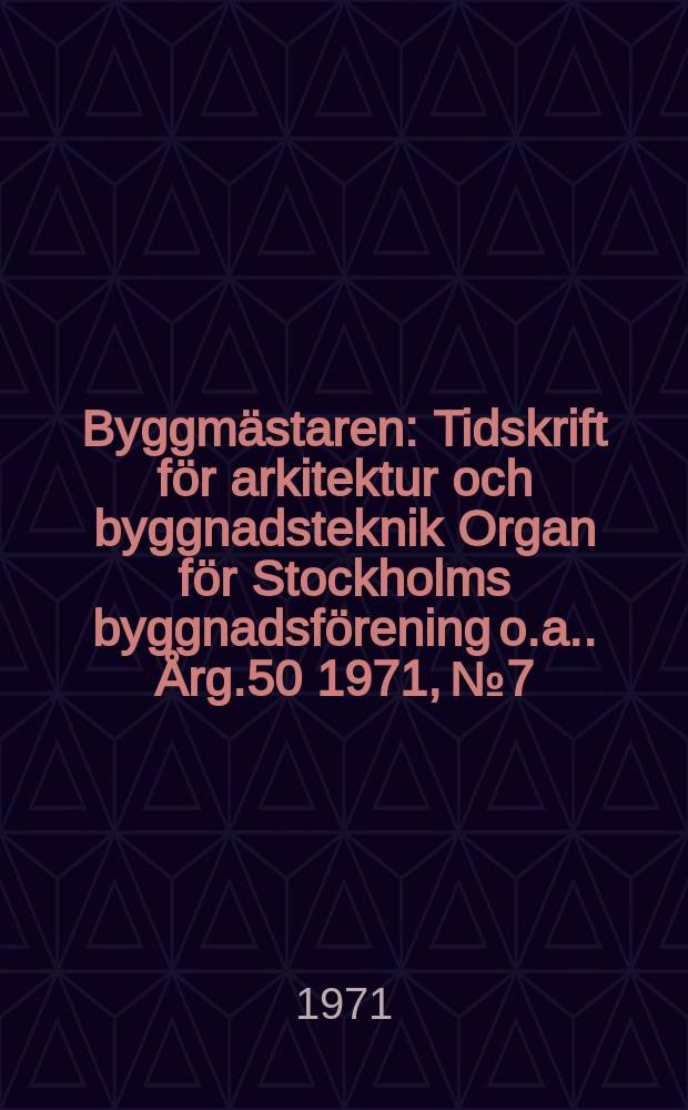 Byggmästaren : Tidskrift för arkitektur och byggnadsteknik Organ för Stockholms byggnadsförening [o.a.]. Årg.50 1971, №7