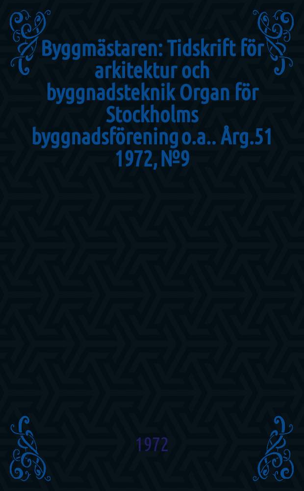 Byggmästaren : Tidskrift för arkitektur och byggnadsteknik Organ för Stockholms byggnadsförening [o.a.]. Årg.51 1972, №9