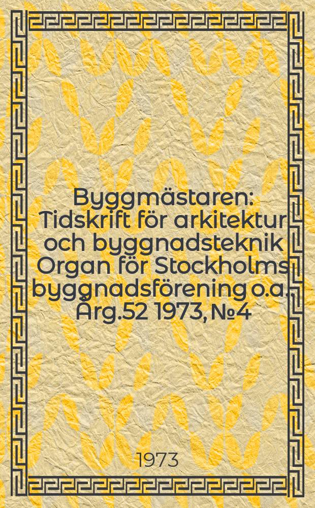 Byggmästaren : Tidskrift för arkitektur och byggnadsteknik Organ för Stockholms byggnadsförening [o.a.]. Årg.52 1973, №4