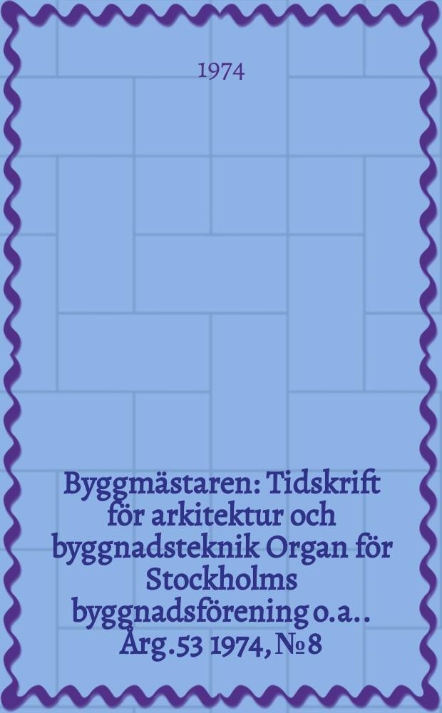 Byggmästaren : Tidskrift för arkitektur och byggnadsteknik Organ för Stockholms byggnadsförening [o.a.]. Årg.53 1974, №8