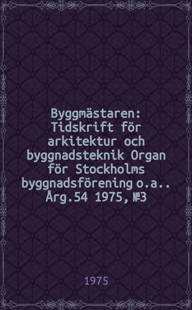 Byggmästaren : Tidskrift för arkitektur och byggnadsteknik Organ för Stockholms byggnadsförening [o.a.]. Årg.54 1975, №3