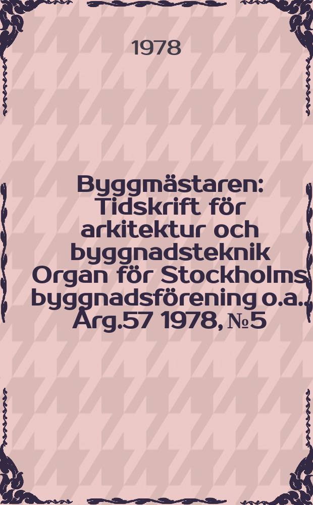 Byggmästaren : Tidskrift för arkitektur och byggnadsteknik Organ för Stockholms byggnadsförening [o.a.]. Årg.57 1978, №5