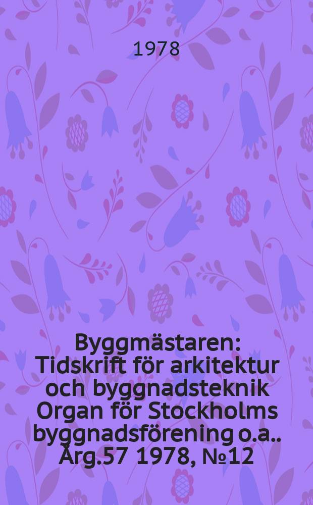Byggm&auml;staren : Tidskrift f&ouml;r arkitektur och byggnadsteknik Organ f&ouml;r Stockholms byggnadsf&ouml;rening [o.a.]. &Aring;rg.57 1978, №12