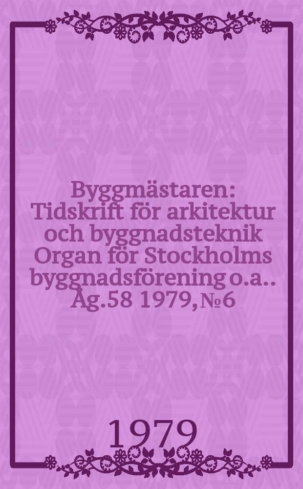 Byggmästaren : Tidskrift för arkitektur och byggnadsteknik Organ för Stockholms byggnadsförening [o.a.]. Åg.58 1979, №6