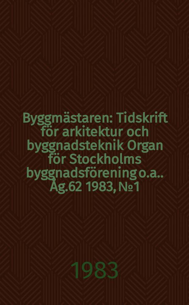 Byggmästaren : Tidskrift för arkitektur och byggnadsteknik Organ för Stockholms byggnadsförening [o.a.]. Åg.62 1983, №1