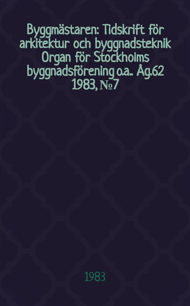 Byggmästaren : Tidskrift för arkitektur och byggnadsteknik Organ för Stockholms byggnadsförening [o.a.]. Åg.62 1983, №7