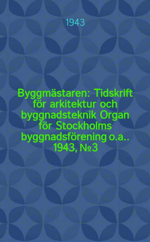 Byggmästaren : Tidskrift för arkitektur och byggnadsteknik Organ för Stockholms byggnadsförening [o.a.]. 1943, №3