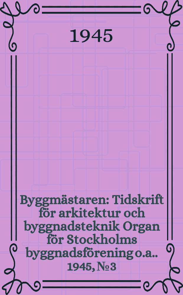 Byggmästaren : Tidskrift för arkitektur och byggnadsteknik Organ för Stockholms byggnadsförening [o.a.]. 1945, №3
