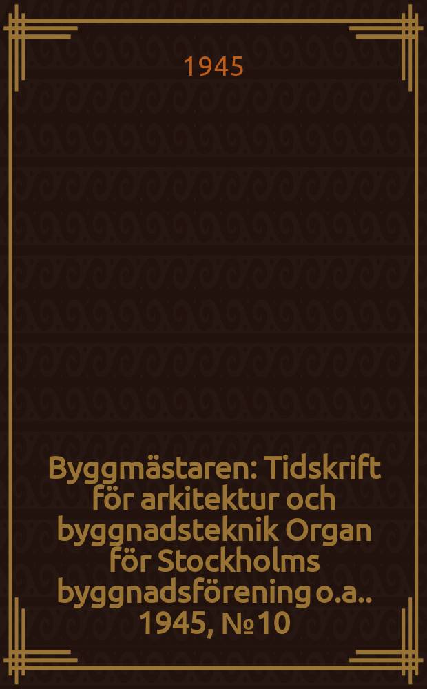 Byggmästaren : Tidskrift för arkitektur och byggnadsteknik Organ för Stockholms byggnadsförening [o.a.]. 1945, №10