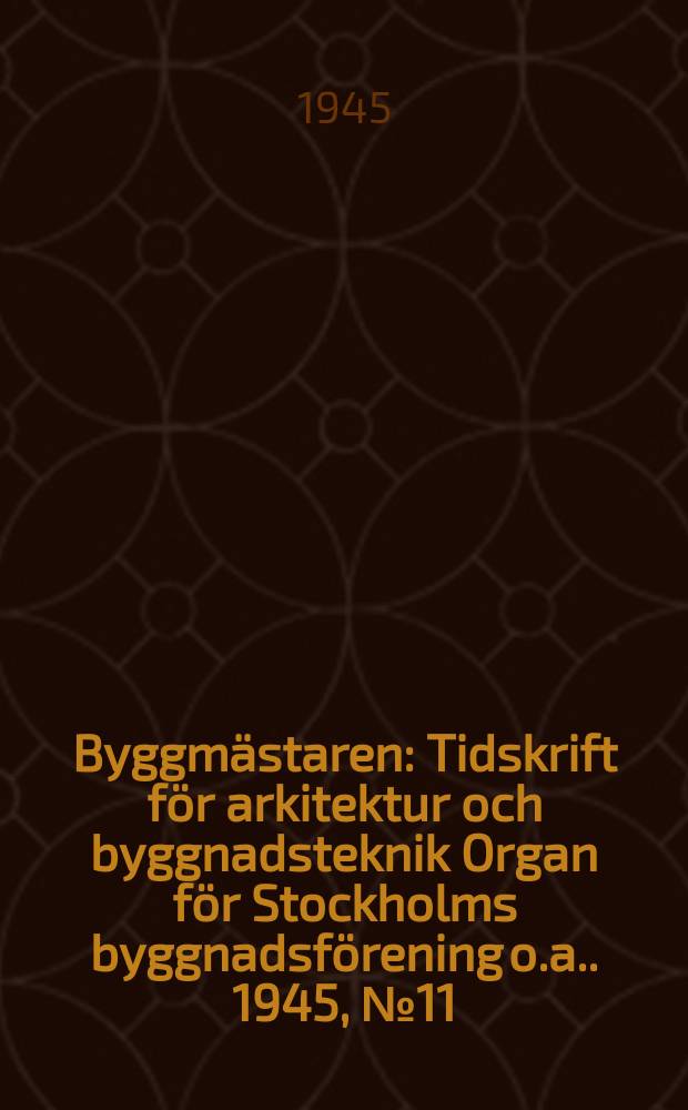 Byggmästaren : Tidskrift för arkitektur och byggnadsteknik Organ för Stockholms byggnadsförening [o.a.]. 1945, №11