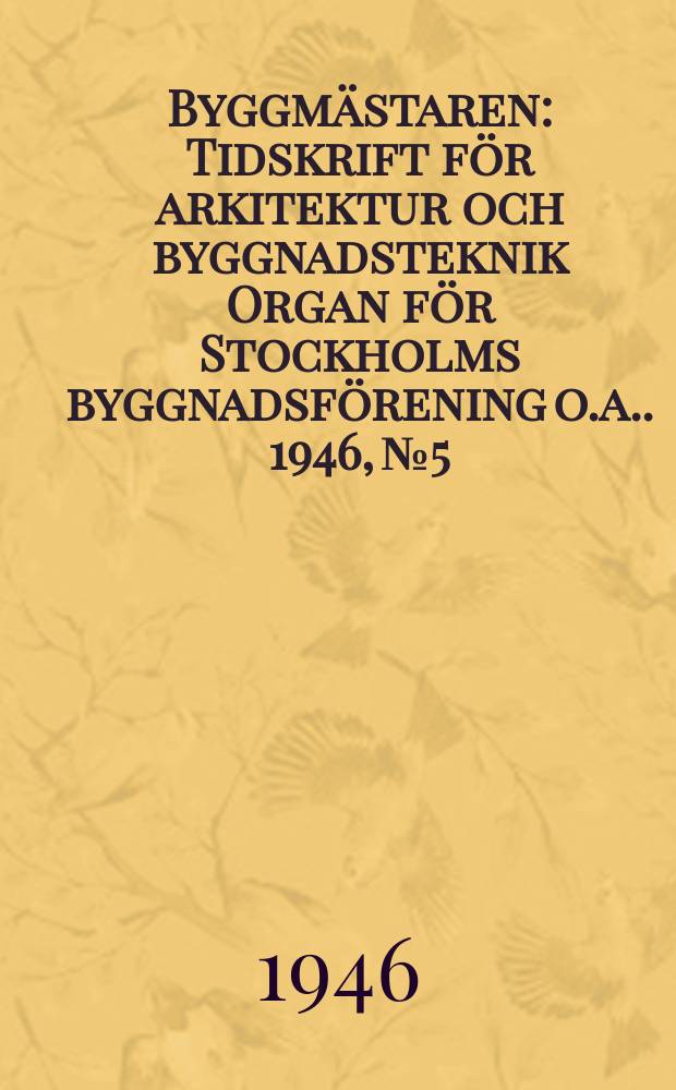 Byggmästaren : Tidskrift för arkitektur och byggnadsteknik Organ för Stockholms byggnadsförening [o.a.]. 1946, №5
