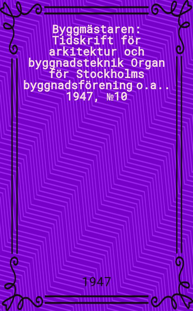 Byggmästaren : Tidskrift för arkitektur och byggnadsteknik Organ för Stockholms byggnadsförening [o.a.]. 1947, №10