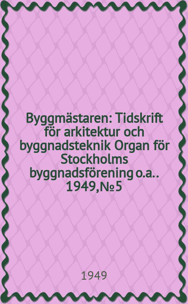 Byggmästaren : Tidskrift för arkitektur och byggnadsteknik Organ för Stockholms byggnadsförening [o.a.]. 1949, №5