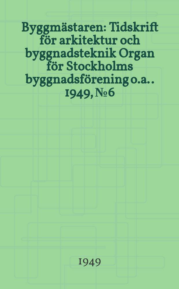 Byggmästaren : Tidskrift för arkitektur och byggnadsteknik Organ för Stockholms byggnadsförening [o.a.]. 1949, №6